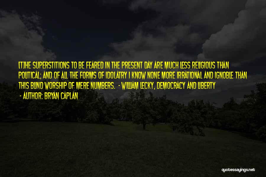 Bryan Caplan Quotes: [t]he Superstitions To Be Feared In The Present Day Are Much Less Religious Than Political; And Of All The Forms