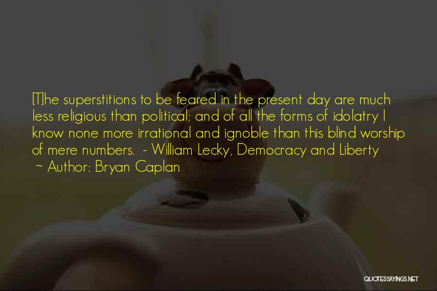 Bryan Caplan Quotes: [t]he Superstitions To Be Feared In The Present Day Are Much Less Religious Than Political; And Of All The Forms