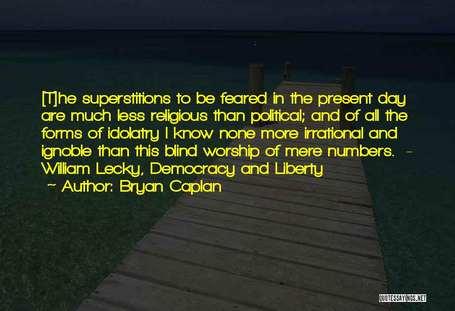 Bryan Caplan Quotes: [t]he Superstitions To Be Feared In The Present Day Are Much Less Religious Than Political; And Of All The Forms