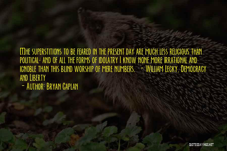 Bryan Caplan Quotes: [t]he Superstitions To Be Feared In The Present Day Are Much Less Religious Than Political; And Of All The Forms