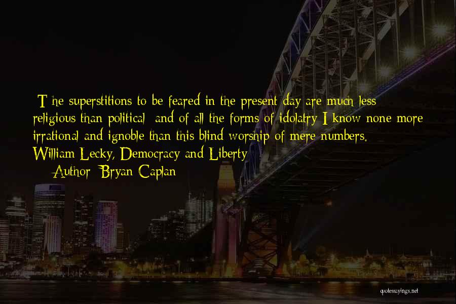 Bryan Caplan Quotes: [t]he Superstitions To Be Feared In The Present Day Are Much Less Religious Than Political; And Of All The Forms