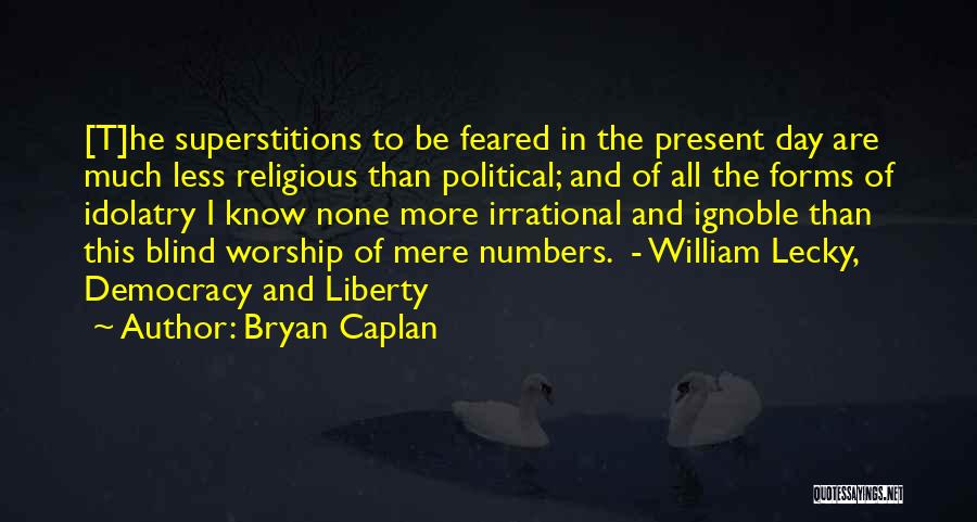 Bryan Caplan Quotes: [t]he Superstitions To Be Feared In The Present Day Are Much Less Religious Than Political; And Of All The Forms