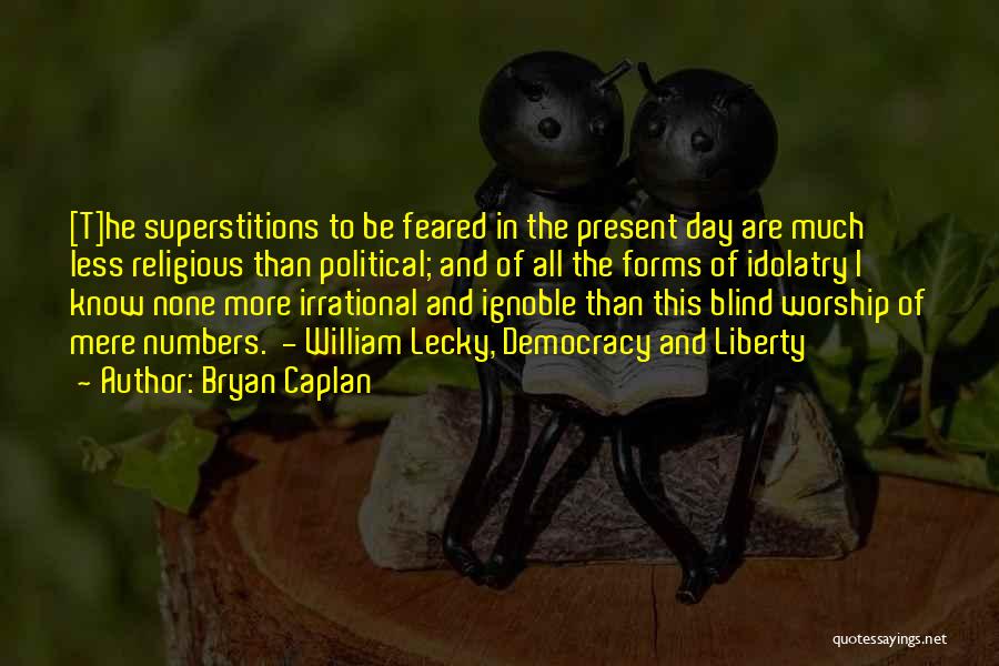 Bryan Caplan Quotes: [t]he Superstitions To Be Feared In The Present Day Are Much Less Religious Than Political; And Of All The Forms