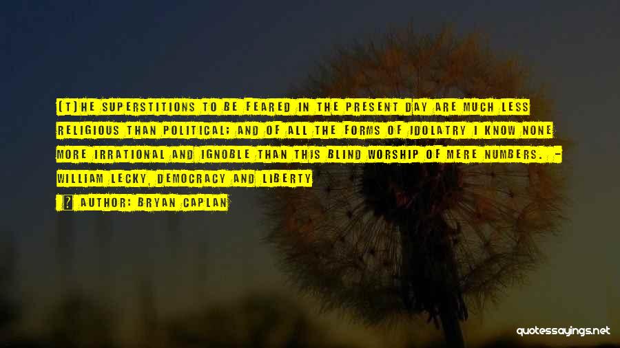 Bryan Caplan Quotes: [t]he Superstitions To Be Feared In The Present Day Are Much Less Religious Than Political; And Of All The Forms