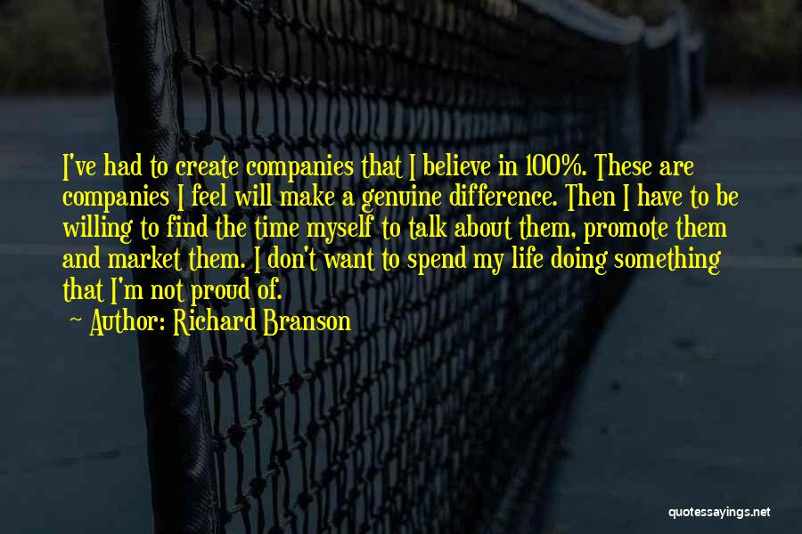 Richard Branson Quotes: I've Had To Create Companies That I Believe In 100%. These Are Companies I Feel Will Make A Genuine Difference.