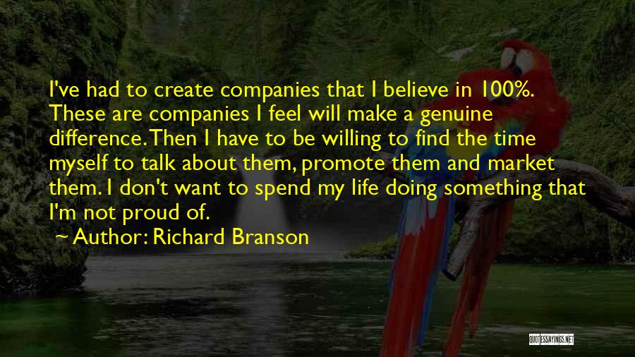 Richard Branson Quotes: I've Had To Create Companies That I Believe In 100%. These Are Companies I Feel Will Make A Genuine Difference.