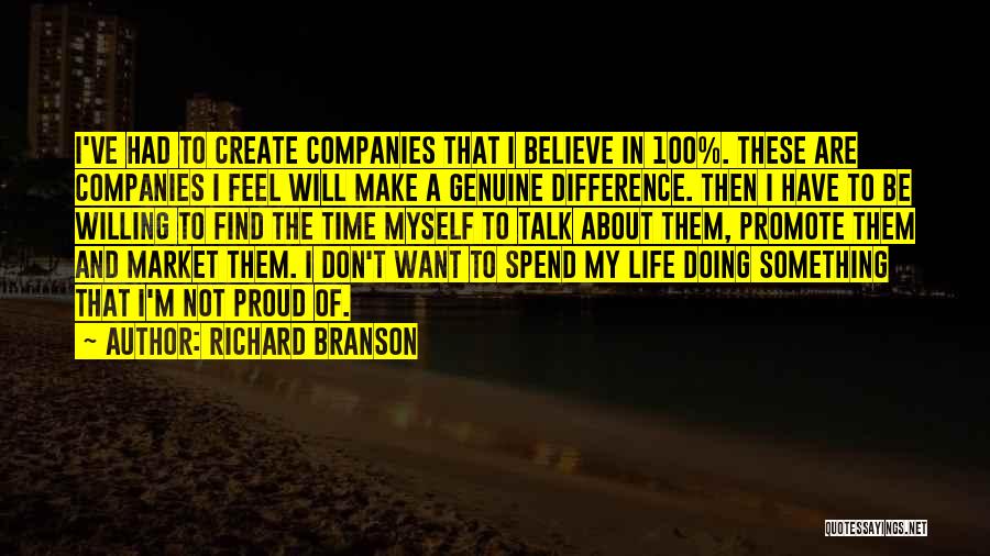 Richard Branson Quotes: I've Had To Create Companies That I Believe In 100%. These Are Companies I Feel Will Make A Genuine Difference.