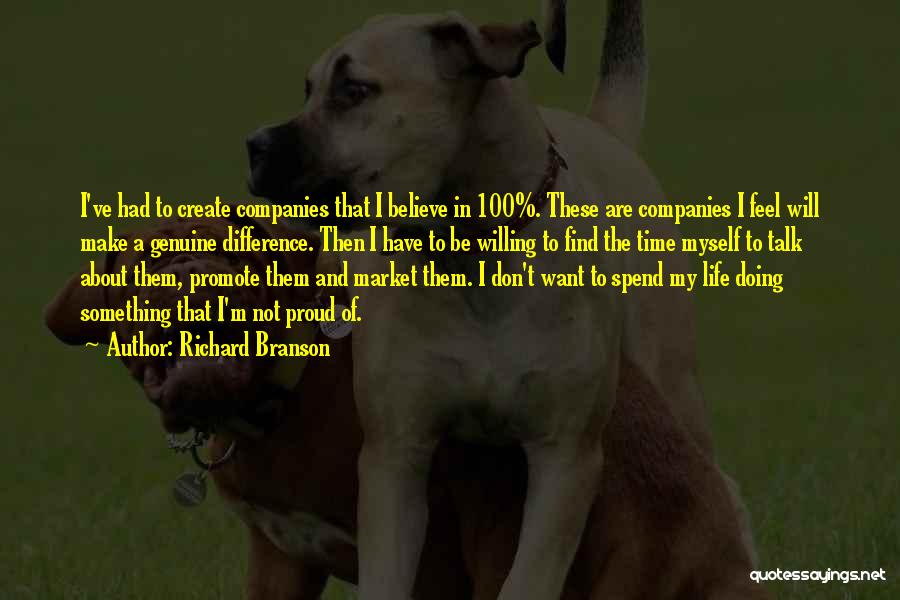 Richard Branson Quotes: I've Had To Create Companies That I Believe In 100%. These Are Companies I Feel Will Make A Genuine Difference.