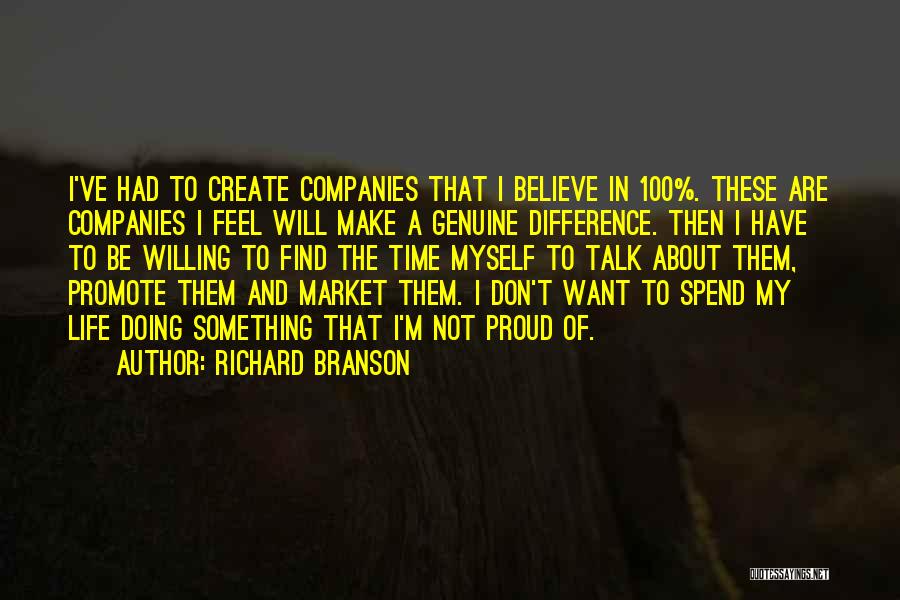 Richard Branson Quotes: I've Had To Create Companies That I Believe In 100%. These Are Companies I Feel Will Make A Genuine Difference.