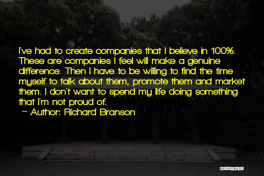 Richard Branson Quotes: I've Had To Create Companies That I Believe In 100%. These Are Companies I Feel Will Make A Genuine Difference.