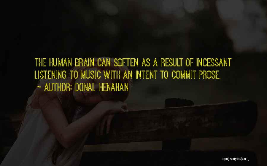 Donal Henahan Quotes: The Human Brain Can Soften As A Result Of Incessant Listening To Music With An Intent To Commit Prose.