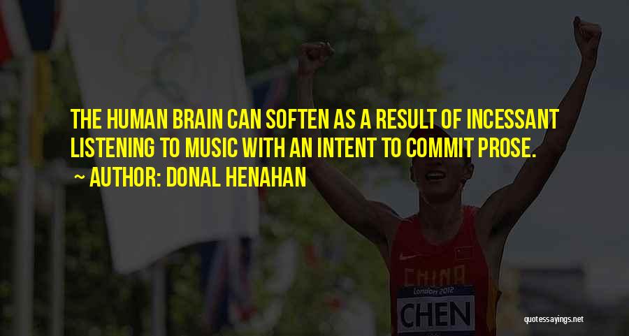 Donal Henahan Quotes: The Human Brain Can Soften As A Result Of Incessant Listening To Music With An Intent To Commit Prose.