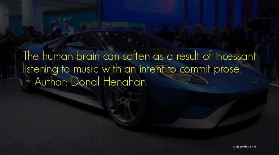 Donal Henahan Quotes: The Human Brain Can Soften As A Result Of Incessant Listening To Music With An Intent To Commit Prose.