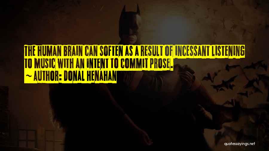 Donal Henahan Quotes: The Human Brain Can Soften As A Result Of Incessant Listening To Music With An Intent To Commit Prose.