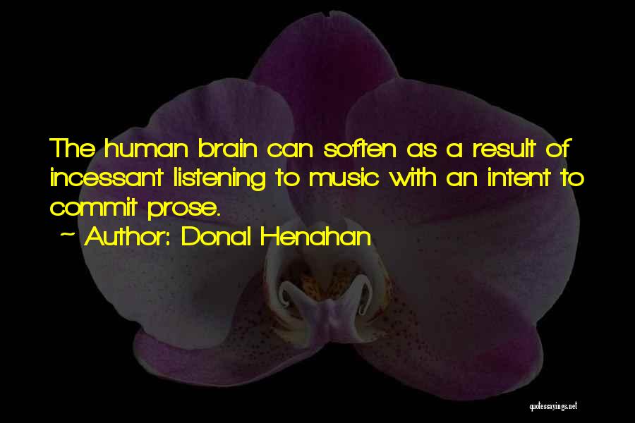 Donal Henahan Quotes: The Human Brain Can Soften As A Result Of Incessant Listening To Music With An Intent To Commit Prose.