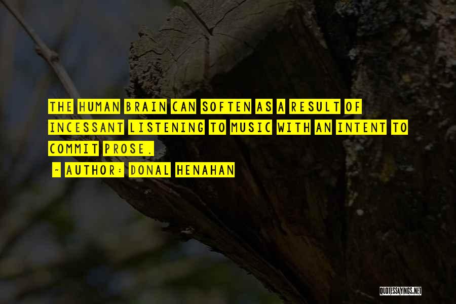 Donal Henahan Quotes: The Human Brain Can Soften As A Result Of Incessant Listening To Music With An Intent To Commit Prose.