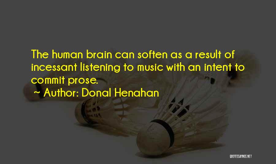 Donal Henahan Quotes: The Human Brain Can Soften As A Result Of Incessant Listening To Music With An Intent To Commit Prose.