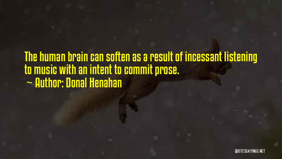 Donal Henahan Quotes: The Human Brain Can Soften As A Result Of Incessant Listening To Music With An Intent To Commit Prose.