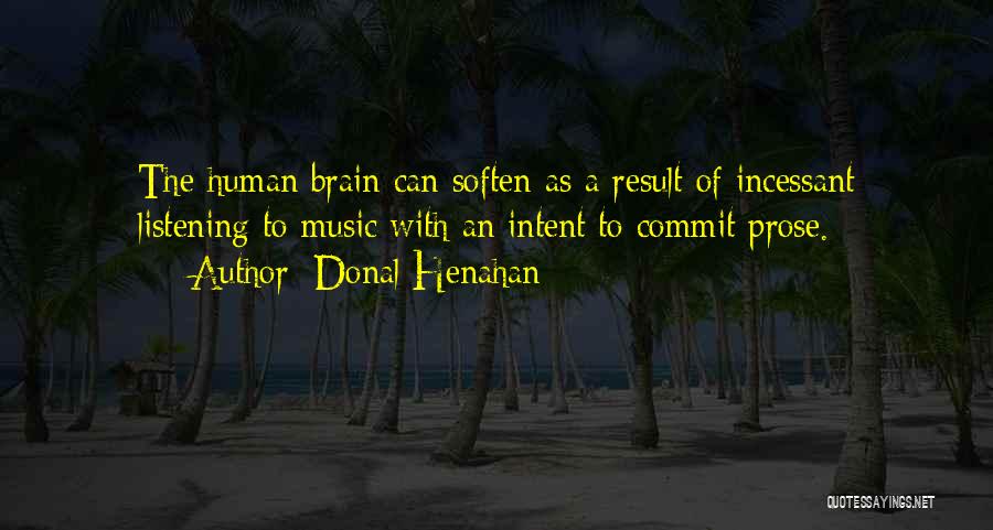 Donal Henahan Quotes: The Human Brain Can Soften As A Result Of Incessant Listening To Music With An Intent To Commit Prose.