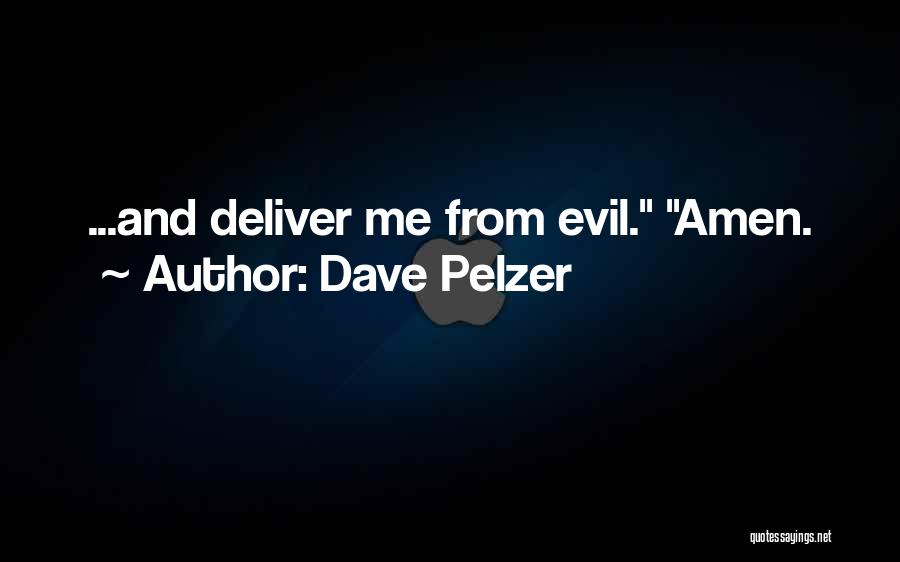 Dave Pelzer Quotes: ...and Deliver Me From Evil. Amen.
