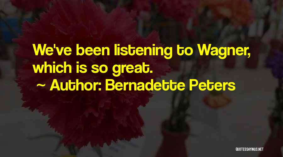 Bernadette Peters Quotes: We've Been Listening To Wagner, Which Is So Great.
