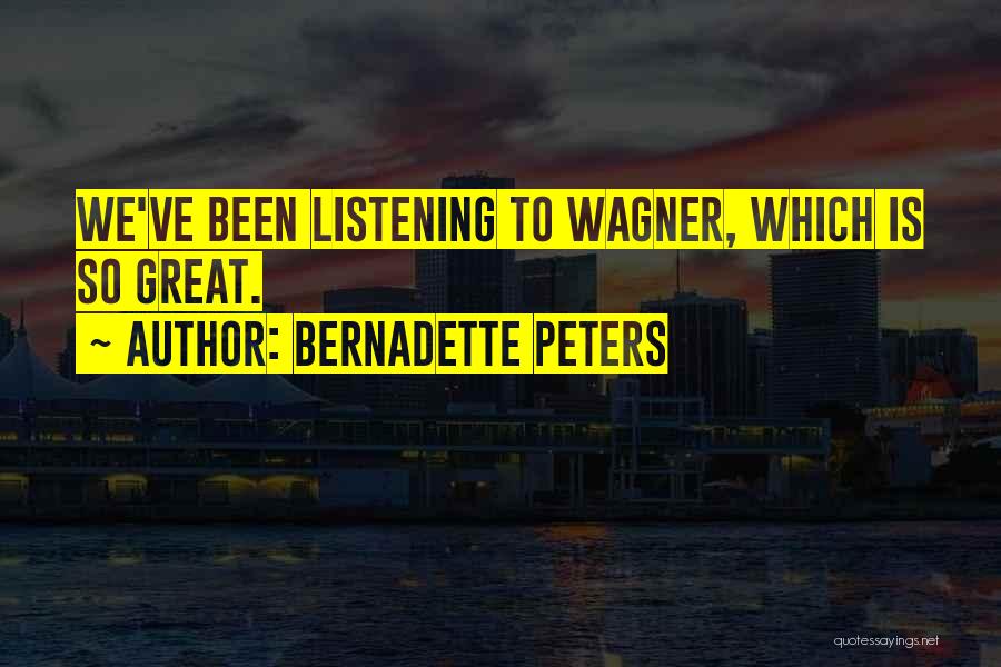 Bernadette Peters Quotes: We've Been Listening To Wagner, Which Is So Great.