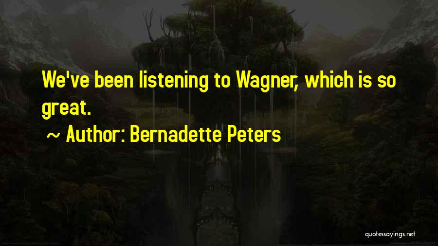 Bernadette Peters Quotes: We've Been Listening To Wagner, Which Is So Great.