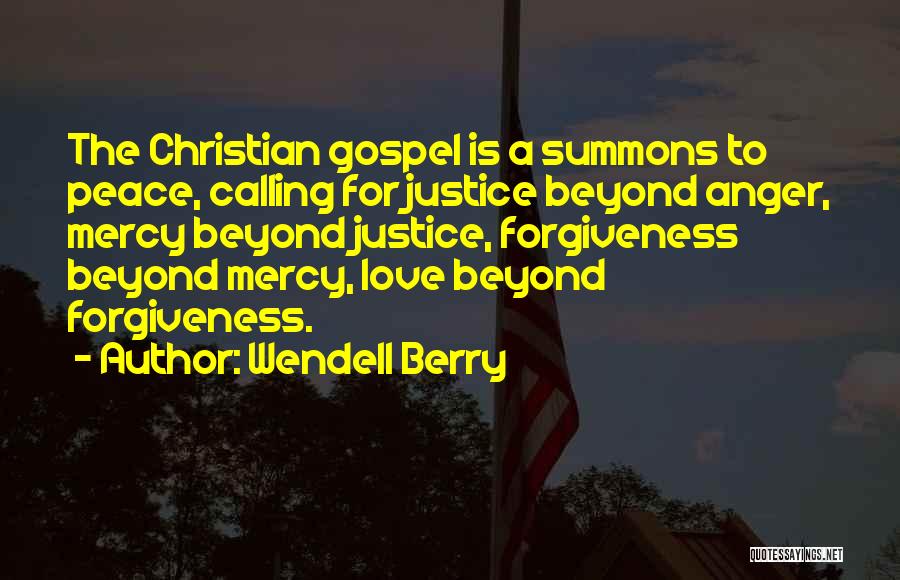 Wendell Berry Quotes: The Christian Gospel Is A Summons To Peace, Calling For Justice Beyond Anger, Mercy Beyond Justice, Forgiveness Beyond Mercy, Love