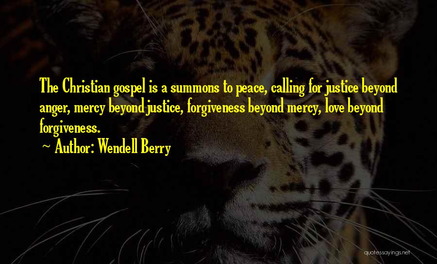 Wendell Berry Quotes: The Christian Gospel Is A Summons To Peace, Calling For Justice Beyond Anger, Mercy Beyond Justice, Forgiveness Beyond Mercy, Love
