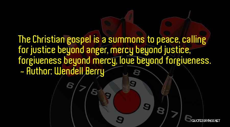 Wendell Berry Quotes: The Christian Gospel Is A Summons To Peace, Calling For Justice Beyond Anger, Mercy Beyond Justice, Forgiveness Beyond Mercy, Love