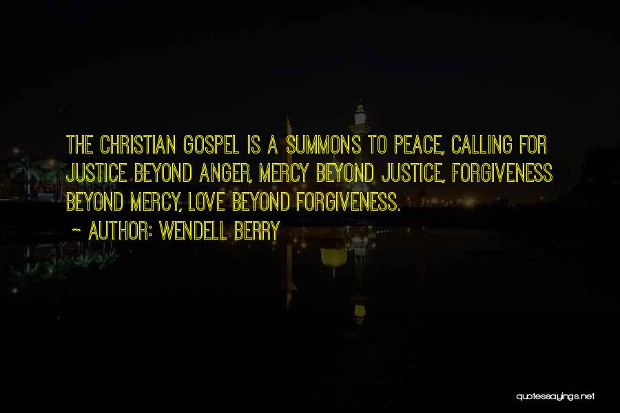 Wendell Berry Quotes: The Christian Gospel Is A Summons To Peace, Calling For Justice Beyond Anger, Mercy Beyond Justice, Forgiveness Beyond Mercy, Love