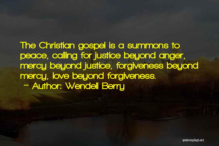 Wendell Berry Quotes: The Christian Gospel Is A Summons To Peace, Calling For Justice Beyond Anger, Mercy Beyond Justice, Forgiveness Beyond Mercy, Love