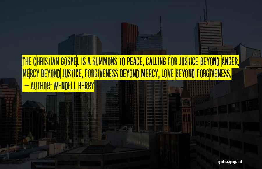 Wendell Berry Quotes: The Christian Gospel Is A Summons To Peace, Calling For Justice Beyond Anger, Mercy Beyond Justice, Forgiveness Beyond Mercy, Love