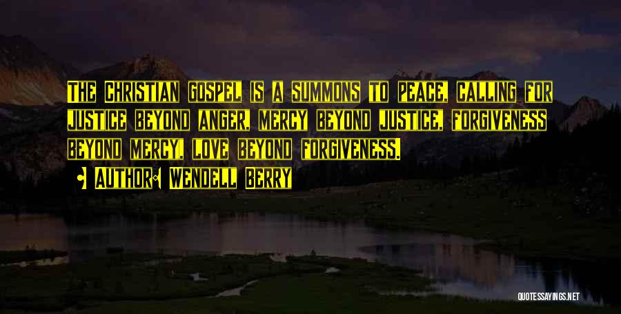 Wendell Berry Quotes: The Christian Gospel Is A Summons To Peace, Calling For Justice Beyond Anger, Mercy Beyond Justice, Forgiveness Beyond Mercy, Love