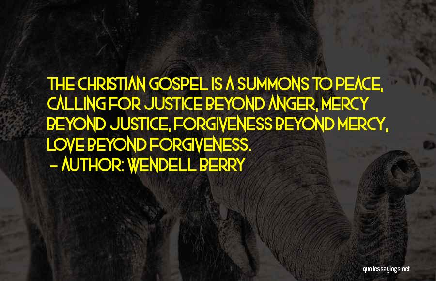 Wendell Berry Quotes: The Christian Gospel Is A Summons To Peace, Calling For Justice Beyond Anger, Mercy Beyond Justice, Forgiveness Beyond Mercy, Love