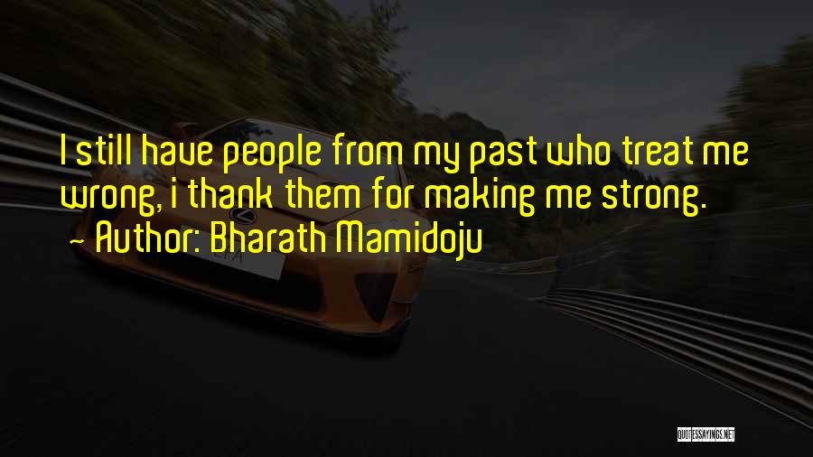 Bharath Mamidoju Quotes: I Still Have People From My Past Who Treat Me Wrong, I Thank Them For Making Me Strong.