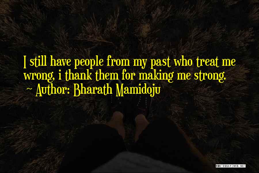 Bharath Mamidoju Quotes: I Still Have People From My Past Who Treat Me Wrong, I Thank Them For Making Me Strong.
