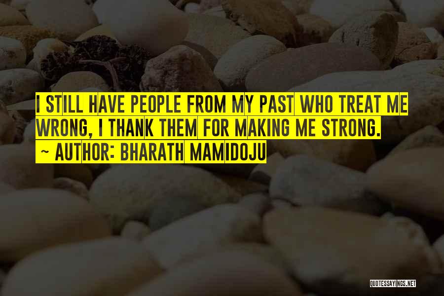 Bharath Mamidoju Quotes: I Still Have People From My Past Who Treat Me Wrong, I Thank Them For Making Me Strong.