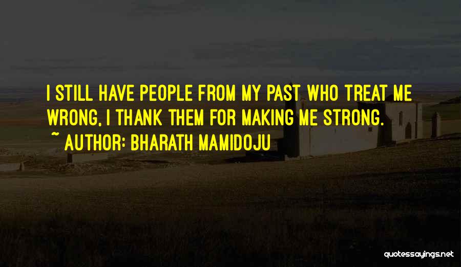 Bharath Mamidoju Quotes: I Still Have People From My Past Who Treat Me Wrong, I Thank Them For Making Me Strong.