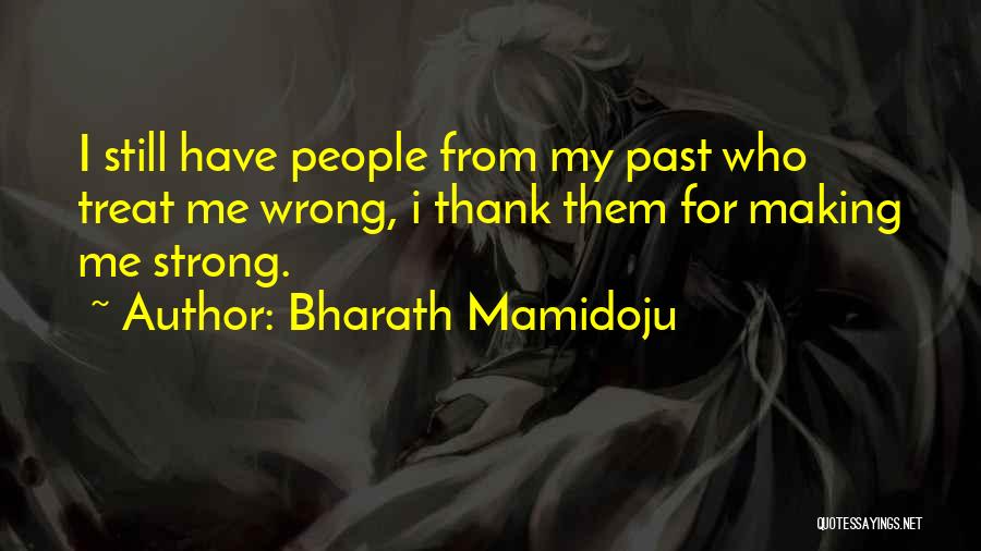 Bharath Mamidoju Quotes: I Still Have People From My Past Who Treat Me Wrong, I Thank Them For Making Me Strong.