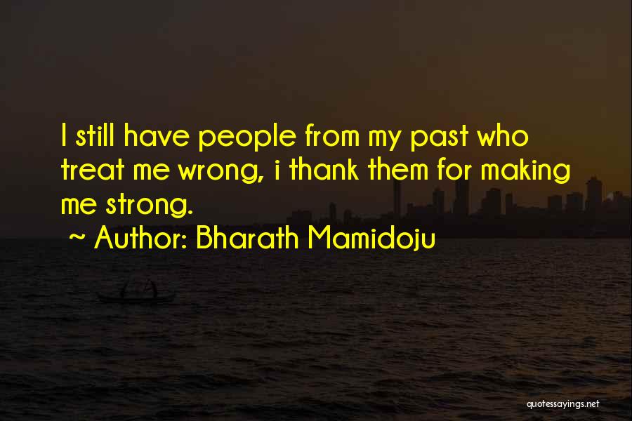 Bharath Mamidoju Quotes: I Still Have People From My Past Who Treat Me Wrong, I Thank Them For Making Me Strong.