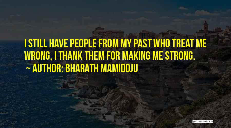 Bharath Mamidoju Quotes: I Still Have People From My Past Who Treat Me Wrong, I Thank Them For Making Me Strong.