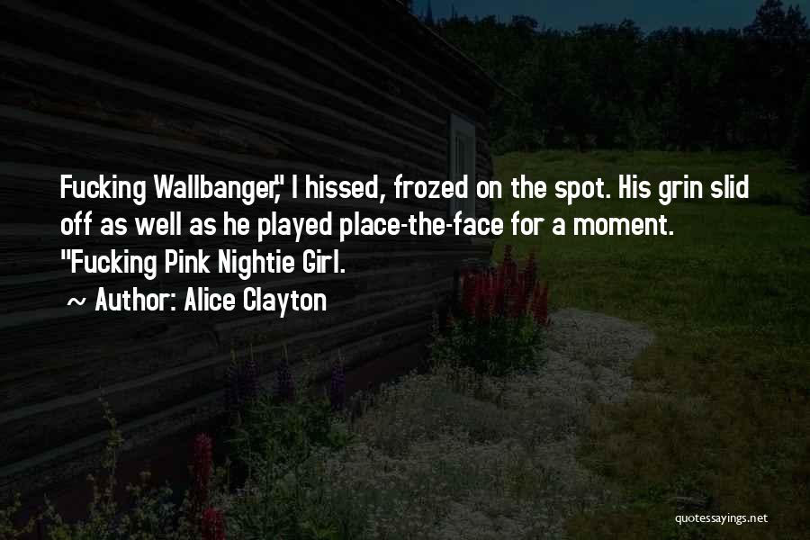 Alice Clayton Quotes: Fucking Wallbanger, I Hissed, Frozed On The Spot. His Grin Slid Off As Well As He Played Place-the-face For A