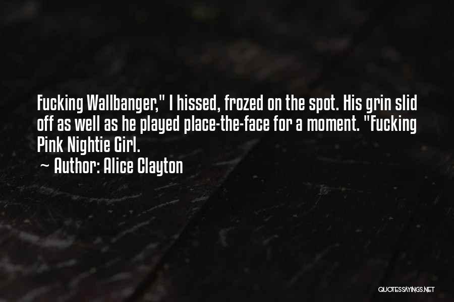 Alice Clayton Quotes: Fucking Wallbanger, I Hissed, Frozed On The Spot. His Grin Slid Off As Well As He Played Place-the-face For A
