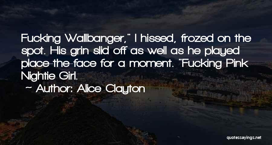 Alice Clayton Quotes: Fucking Wallbanger, I Hissed, Frozed On The Spot. His Grin Slid Off As Well As He Played Place-the-face For A