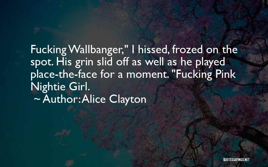 Alice Clayton Quotes: Fucking Wallbanger, I Hissed, Frozed On The Spot. His Grin Slid Off As Well As He Played Place-the-face For A