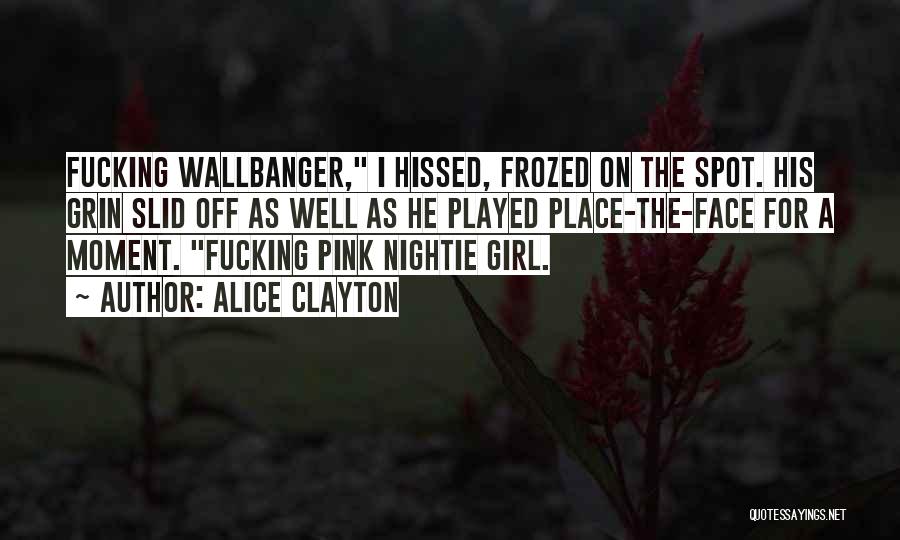 Alice Clayton Quotes: Fucking Wallbanger, I Hissed, Frozed On The Spot. His Grin Slid Off As Well As He Played Place-the-face For A