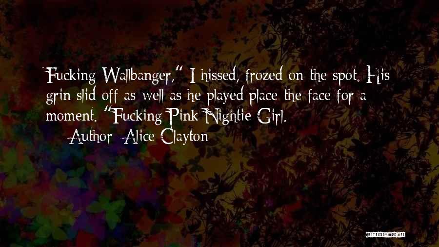 Alice Clayton Quotes: Fucking Wallbanger, I Hissed, Frozed On The Spot. His Grin Slid Off As Well As He Played Place-the-face For A