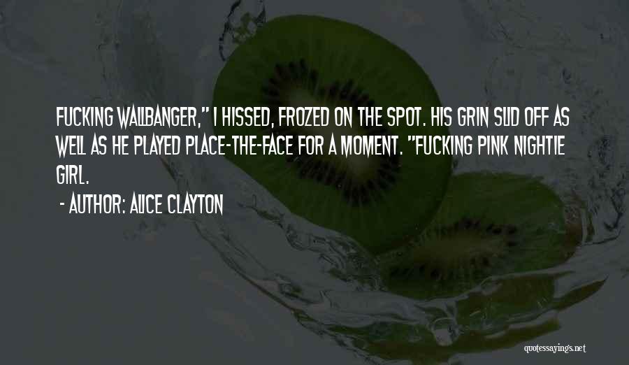 Alice Clayton Quotes: Fucking Wallbanger, I Hissed, Frozed On The Spot. His Grin Slid Off As Well As He Played Place-the-face For A