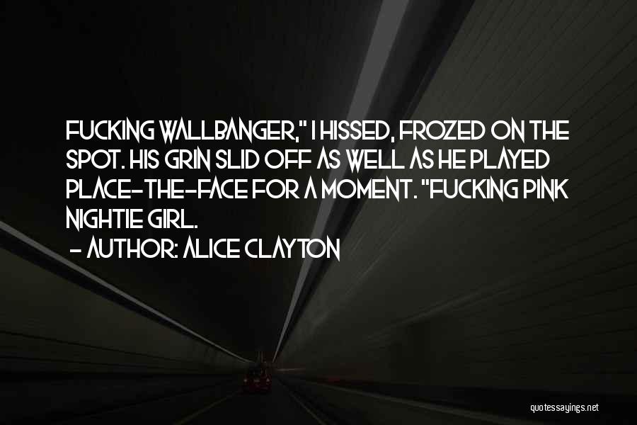 Alice Clayton Quotes: Fucking Wallbanger, I Hissed, Frozed On The Spot. His Grin Slid Off As Well As He Played Place-the-face For A
